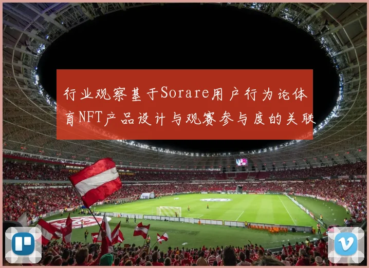 行业观察基于Sorare用户行为论体育NFT产品设计与观赛参与度的关联