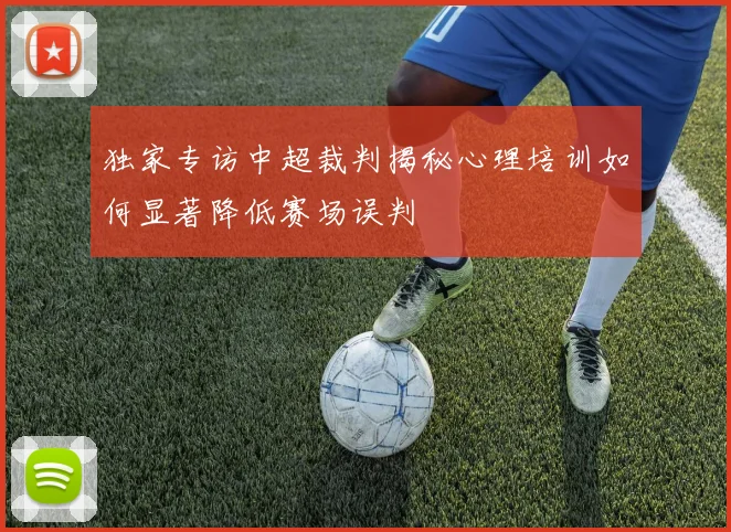 独家专访中超裁判揭秘心理培训如何显著降低赛场误判